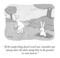 "If the candy thing doesn\'t work out, remember you always have the dark, damp hole in the ground to come back to."